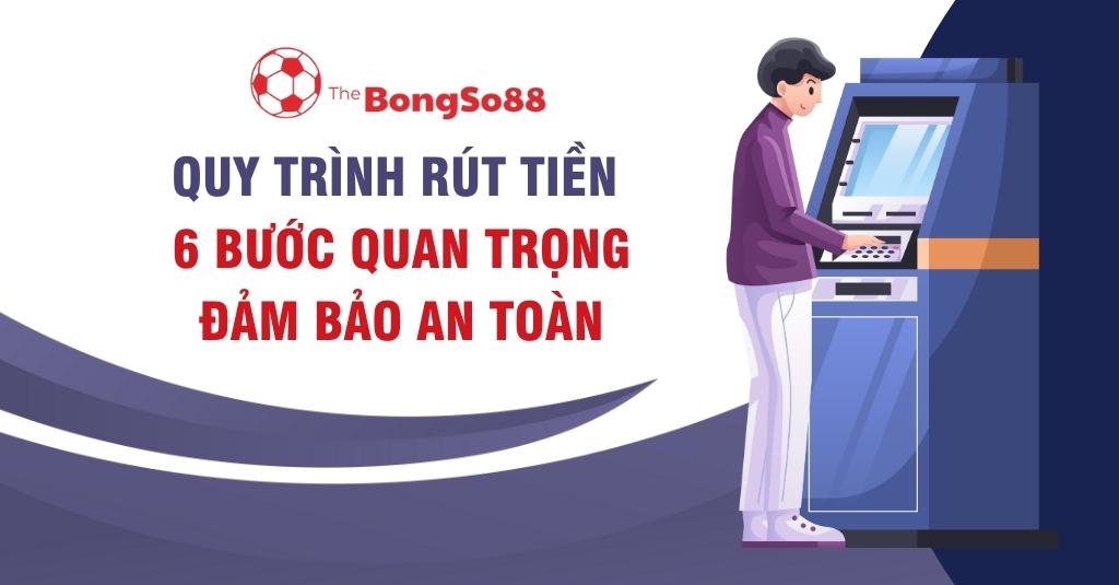 Người đàn ông đang rút tiền tại máy ATM với nội dung "Quy trình rút tiền 6 bước quan trọng đảm bảo an toàn" của The BongSo88.