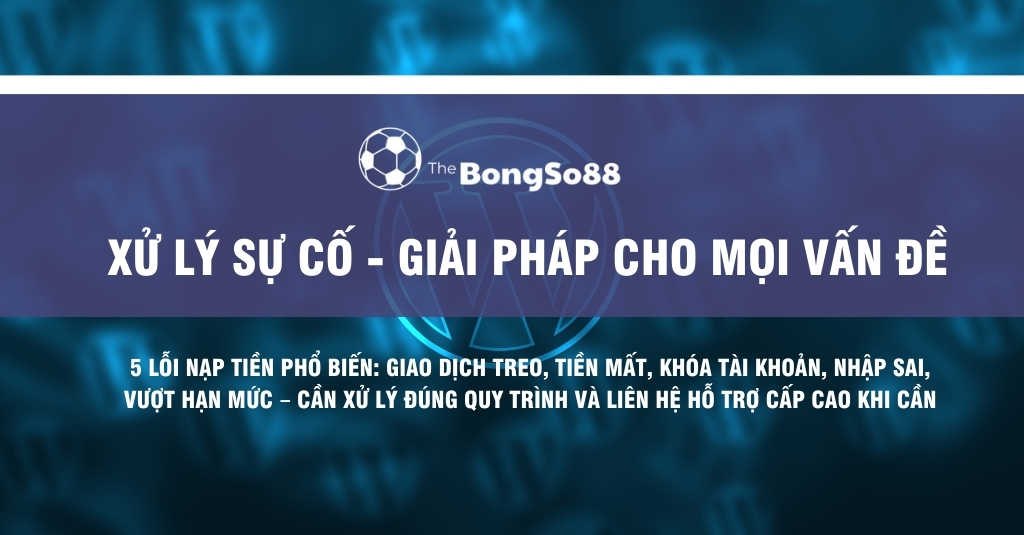 Xử lý sự cố và giải pháp cho 5 lỗi nạp tiền phổ biến tại The BongSo88 như giao dịch treo, tiền mất, khóa tài khoản.