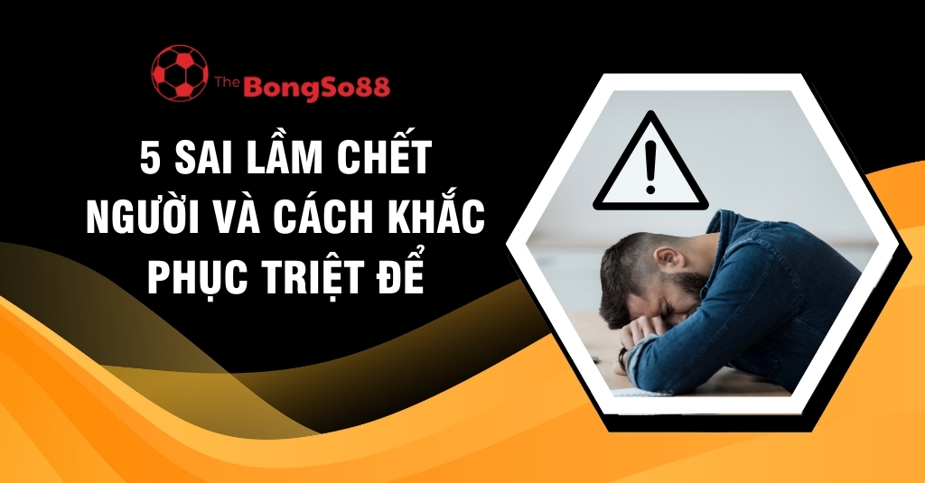 5 sai lầm chết người và cách khắc phục triệt để