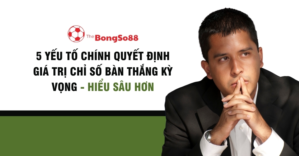 5 Yếu Tố Quyết Định Giá Trị Chỉ Số Bàn Thắng Kỳ Vọng - Phân Tích Chuyên Sâu