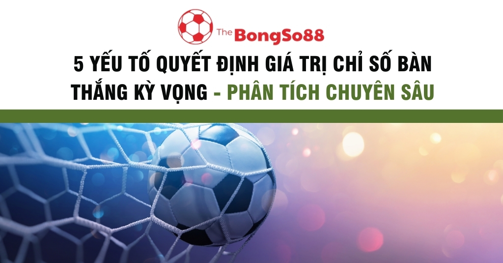 5 Yếu Tố Chính Quyết Định Giá Trị Chỉ Số Bàn Thắng Kỳ Vọng - Hiểu Sâu Hơn