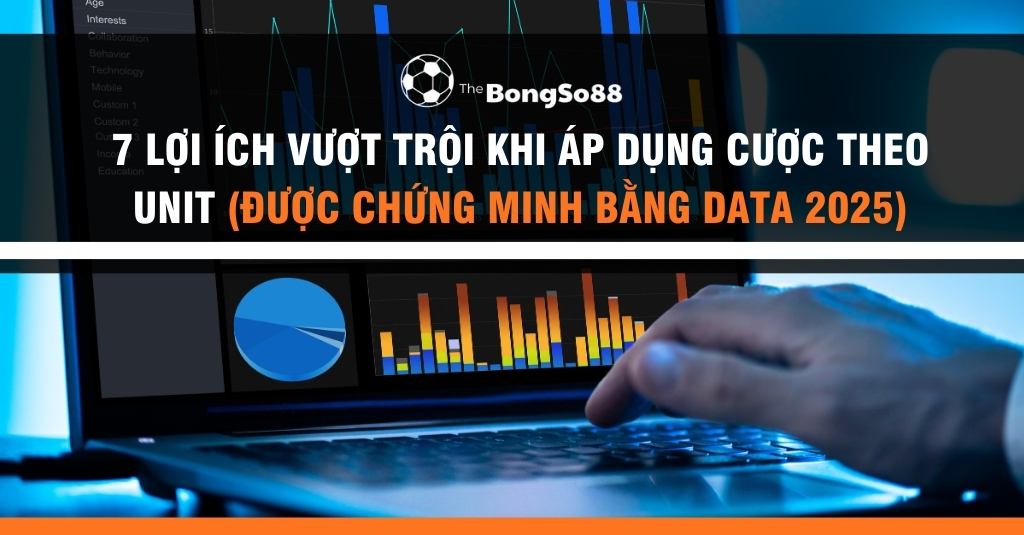 7 lợi ích vượt trội khi áp dụng cược theo unit (được chứng minh bằng data 2025)