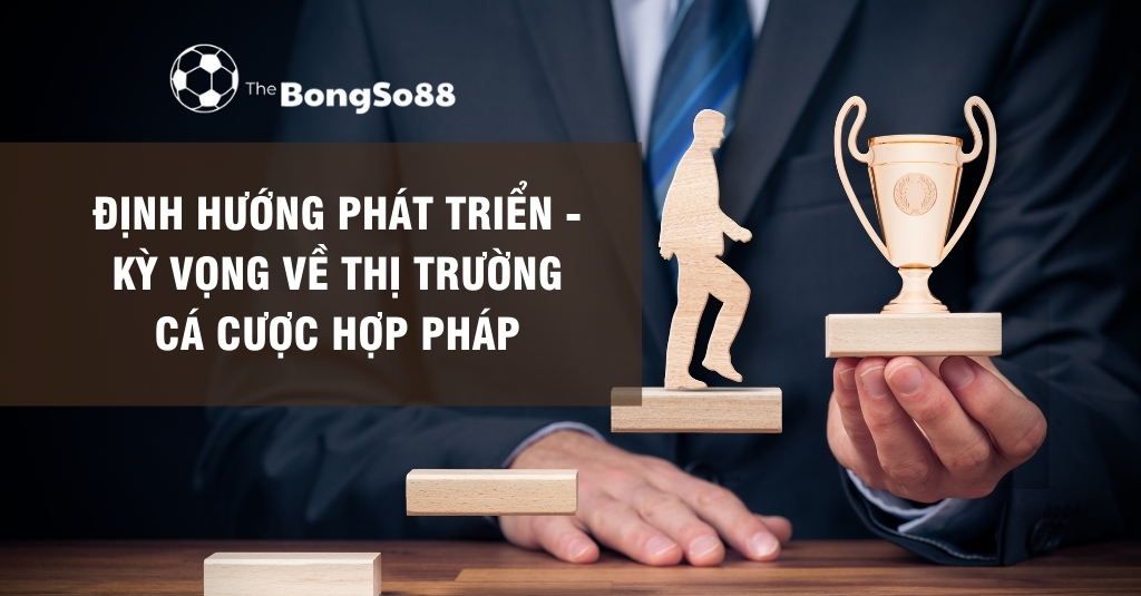 Định Hướng Phát Triển - Kỳ Vọng Về Thị Trường Cá Cược Hợp Pháp