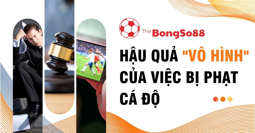 Hậu Quả _Vô Hình_ Của Việc Bị Phạt Cá Độ