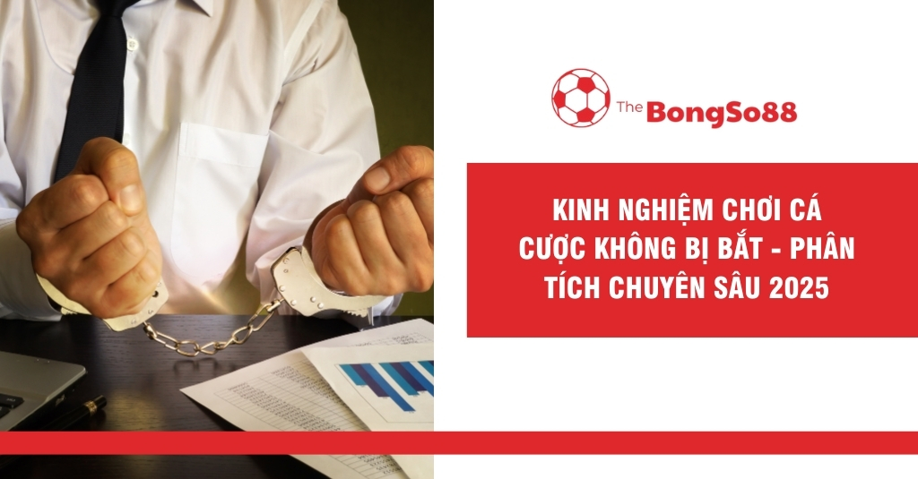 Kinh Nghiệm Chơi Cá Cược Không Bị Bắt - Phân Tích Chuyên Sâu 2025