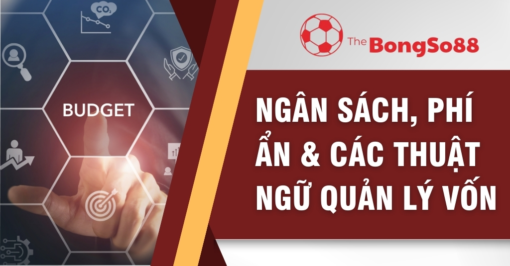 Ngân Sách, Phí Ẩn & Các Thuật Ngữ Quản Lý Vốn