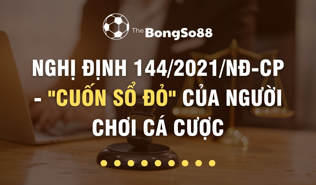 Nghị Định 144/2021/NĐ-CP - "Cuốn Sổ Đỏ" Của Người Chơi Cá Cược