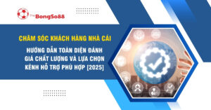 Hướng dẫn toàn diện về chăm sóc khách hàng nhà cái và đánh giá chất lượng kênh hỗ trợ phù hợp năm 2025.