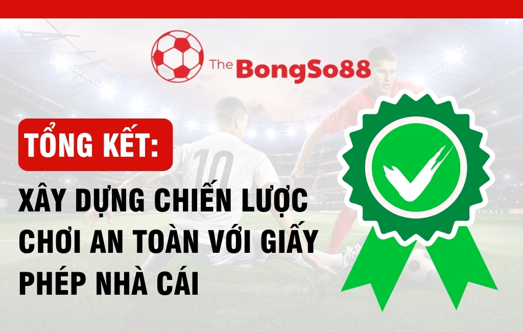 Tổng Kết_Xây Dựng Chiến Lược Chơi An Toàn Với Giấy Phép Nhà Cái