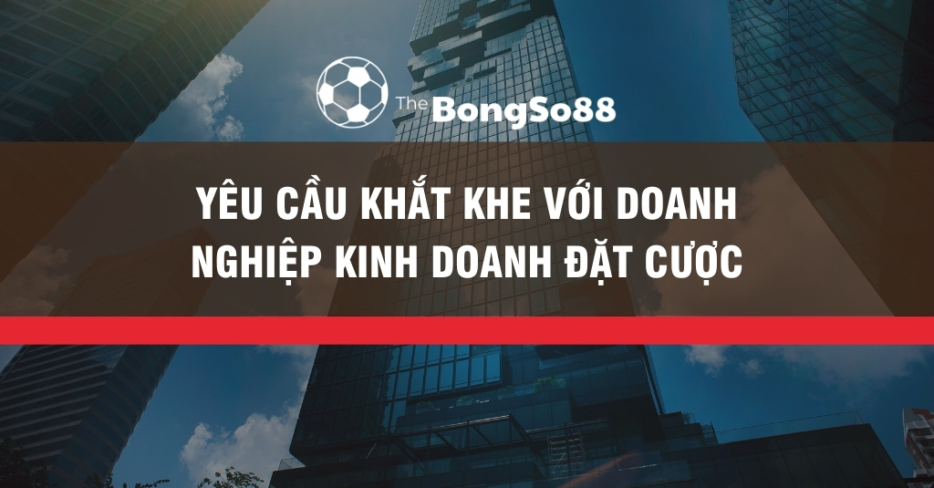 Yêu Cầu Khắt Khe Với Doanh Nghiệp Kinh Doanh Đặt Cược