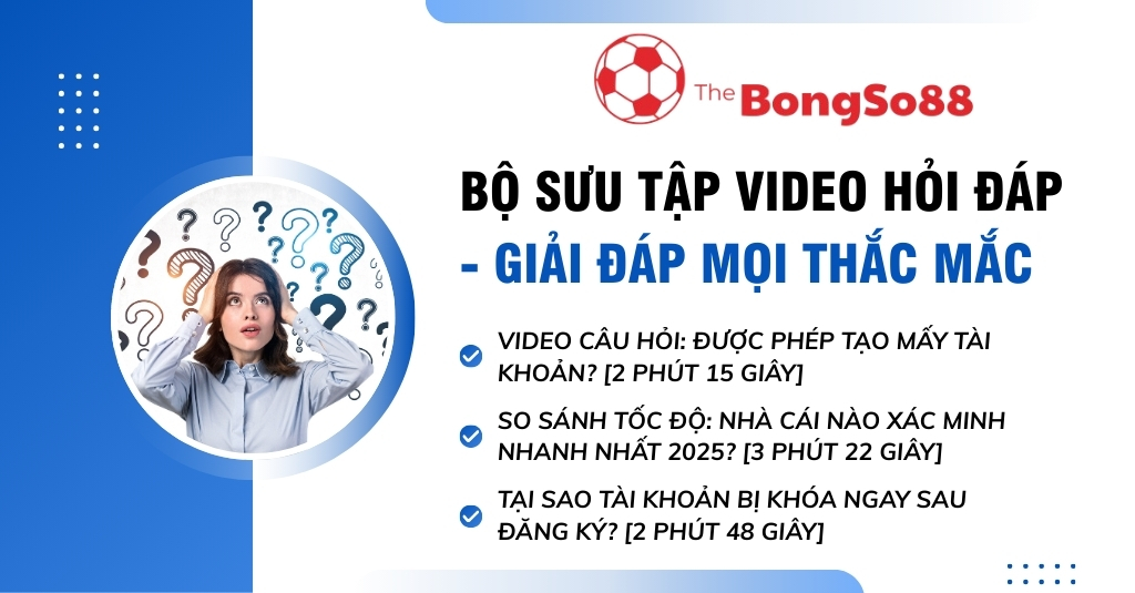 Bộ sưu tập video hỏi đáp của TheBongSo88 giải đáp các thắc mắc về việc tạo tài khoản, so sánh nhà cái và tài khoản bị khóa.