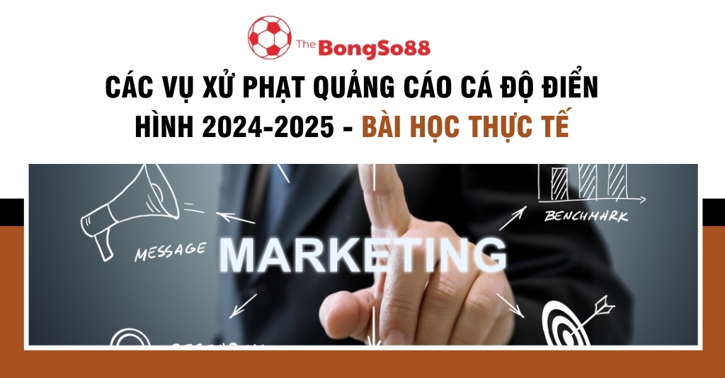 Tổng hợp các vụ xử phạt điển hình về quảng cáo cá độ trong giai đoạn 2024-2025.