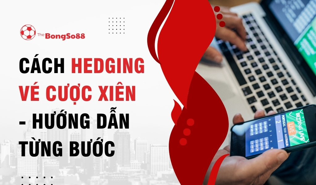 Cách Hedging Vé Cược Xiên - Hướng Dẫn Từng Bước