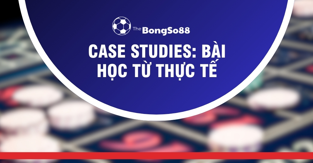 Case Studies: Bài Học Từ Thực Tế