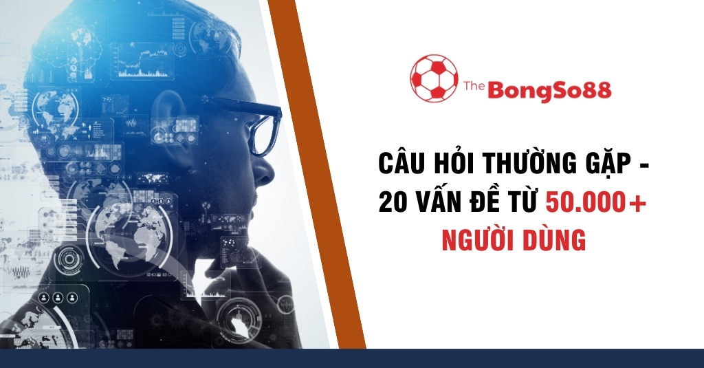 Người đàn ông nhìn vào giao diện dữ liệu công nghệ cao bên cạnh logo The BongSo88 và chữ "Câu hỏi thường gặp - 20 vấn đề từ 50.000+ người dùng".