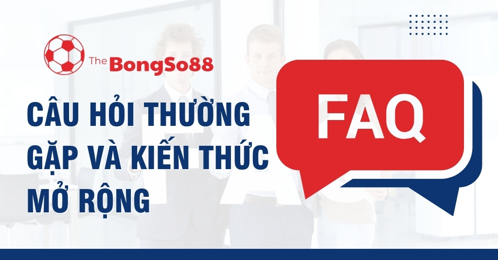 Câu hỏi thường gặp và kiến thức mở rộng