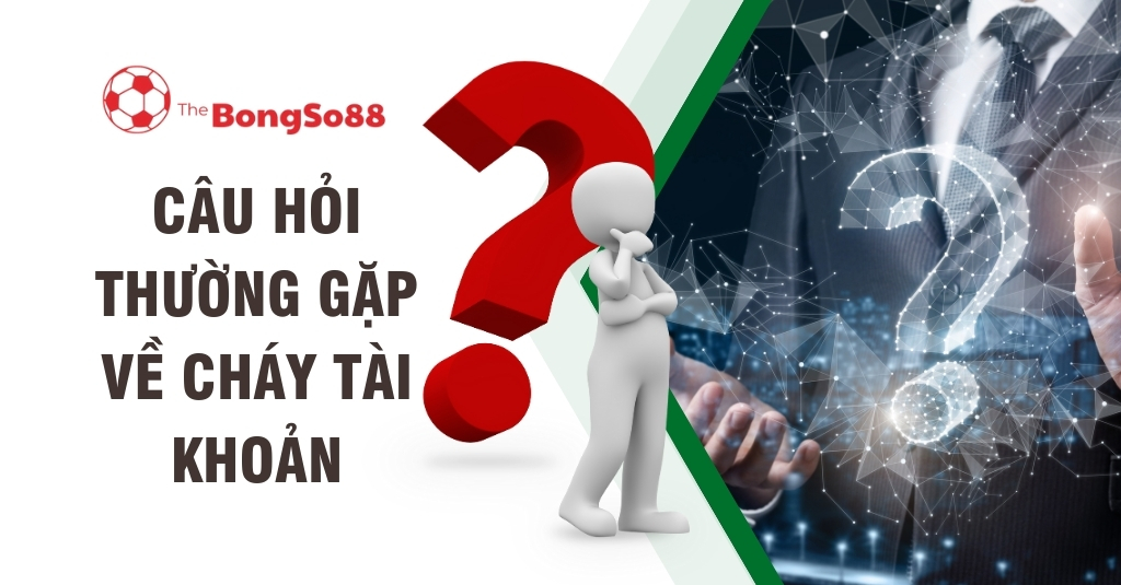Câu hỏi thường gặp về cháy tài khoản