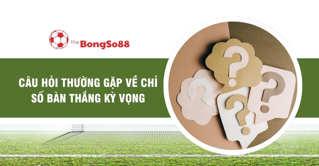 Câu Hỏi Thường Gặp Về Chỉ Số Bàn Thắng Kỳ Vọng