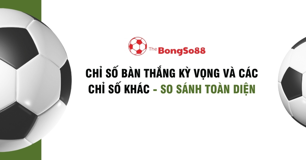 Chỉ Số Bàn Thắng Kỳ Vọng và Các Chỉ Số Khác - So Sánh Toàn Diện