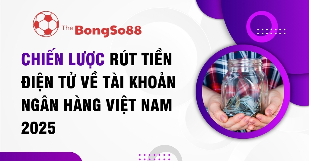Chiến lược rút tiền điện tử về tài khoản ngân hàng Việt Nam 2025, đôi tay cầm một hũ thủy tinh đựng tiền mặt.