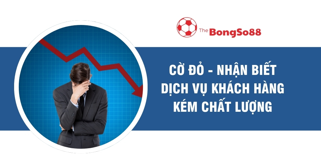 Cờ Đỏ - Nhận Biết Dịch Vụ Khách Hàng Kém Chất Lượng