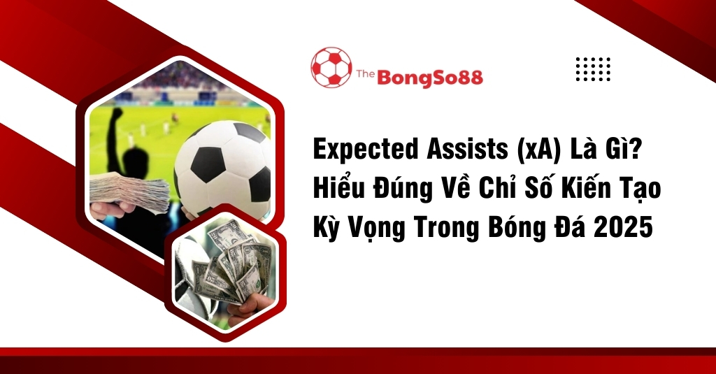 Expected Assists (xA) là gì? Hiểu đúng về chỉ số kiến tạo kỳ vọng trong bóng đá 2025, với hình ảnh quả bóng và tiền mặt.