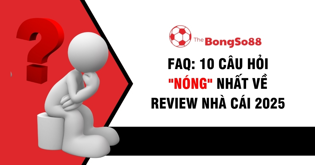 FAQ: 10 Câu Hỏi "Nóng" Nhất Về Review Nhà Cái 2025