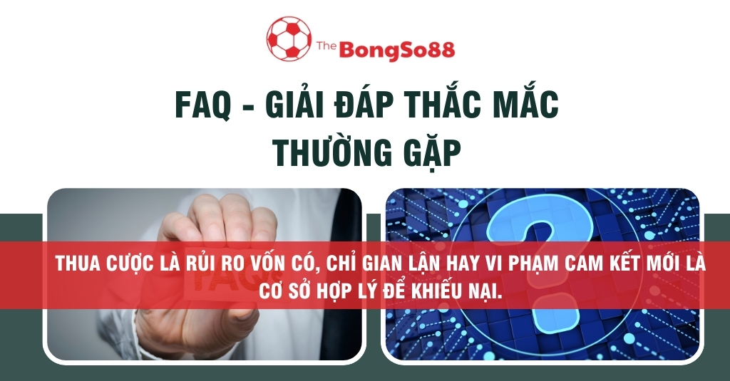 FAQ - Giải đáp thắc mắc. Thua cược là rủi ro, chỉ gian lận hay vi phạm cam kết mới là cơ sở hợp lý để khiếu nại.