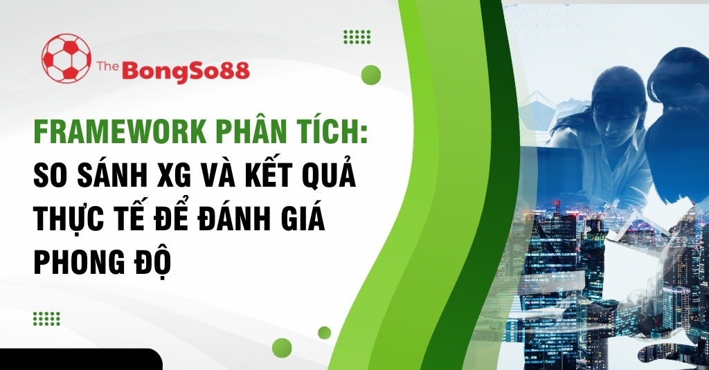 Framework phân tích so sánh xG và kết quả thực tế để đánh giá phong độ, với logo The BongSo88 và hình ảnh phân tích dữ liệu.