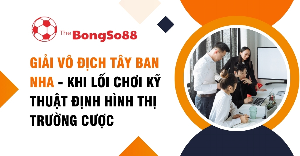 Banner về Giải Vô địch Tây Ban Nha, phân tích lối chơi kỹ thuật định hình thị trường cược, có hình một nhóm người đang họp.