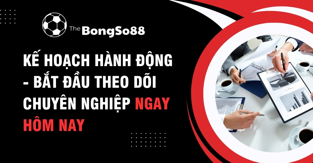 Kế Hoạch Hành Động - Bắt Đầu Theo Dõi Chuyên Nghiệp NGAY Hôm Nay