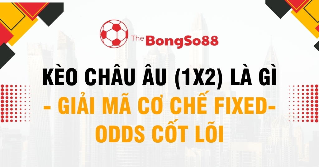 Kèo Châu Âu (1X2) Là Gì - Giải Mã Cơ Chế Fixed-Odds Cốt Lõi