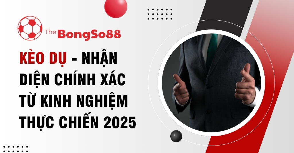 Người đàn ông mặc vest giơ ngón tay cái với tiêu đề "Kèo dụ - Nhận diện chính xác từ kinh nghiệm thực chiến 2025" của The BongSo88.