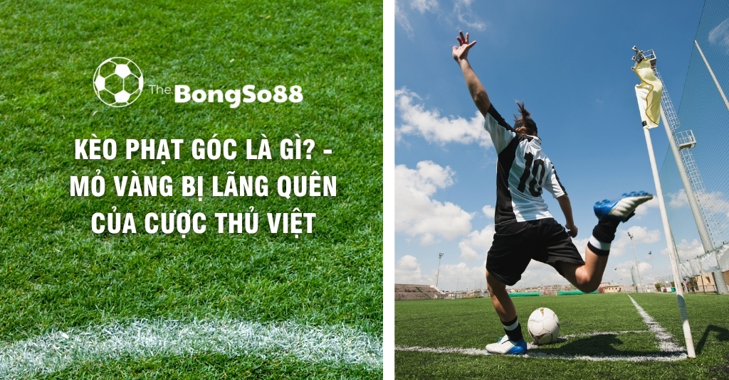 Cầu thủ đá phạt góc và tiêu đề "Kèo phạt góc là gì? - Mỏ vàng bị lãng quên của cược thủ Việt" của The BongSo88.