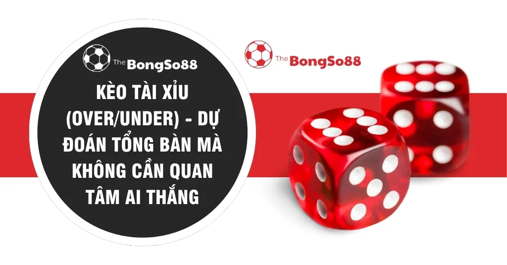 Hai viên xúc xắc đỏ bên cạnh tiêu đề "Kèo Tài Xỉu (Over/Under) - Dự đoán tổng bàn mà không cần quan tâm ai thắng".