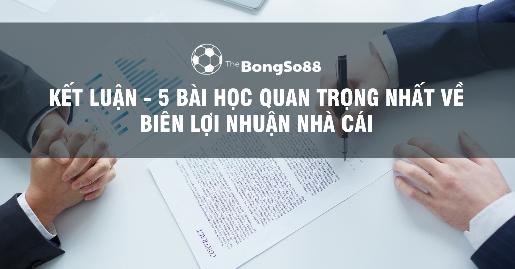 Kết Luận - 5 Bài Học Quan Trọng Nhất Về Biên Lợi Nhuận Nhà Cái
