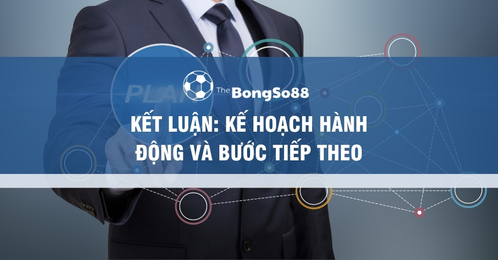 Kết Luận: Kế Hoạch Hành Động và Bước Tiếp Theo