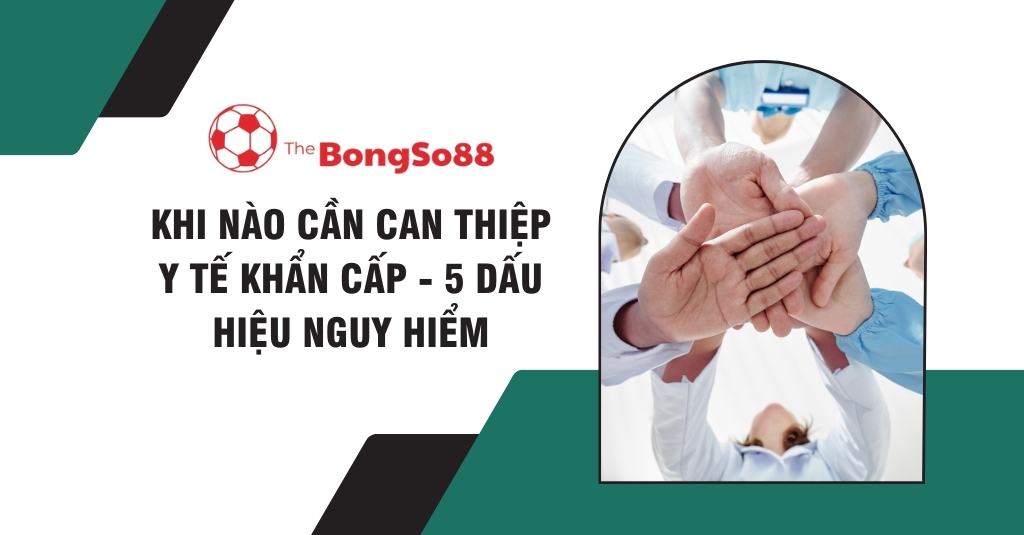 Khi Nào Cần Can Thiệp Y Tế Khẩn Cấp - 5 Dấu Hiệu Nguy Hiểm