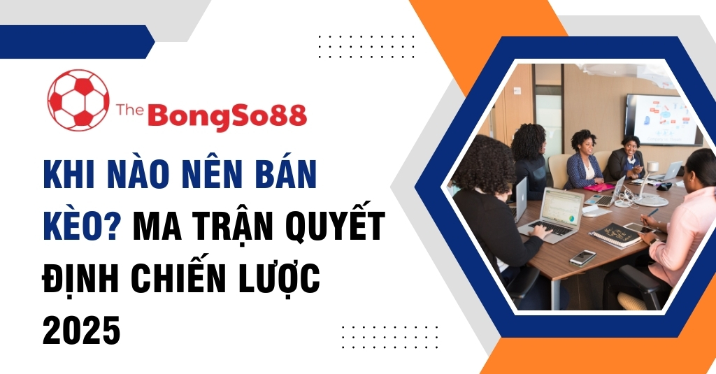 Nhóm người đang họp bàn chiến lược bên cạnh tiêu đề "Khi nào nên bán kèo? Ma trận quyết định chiến lược 2025".