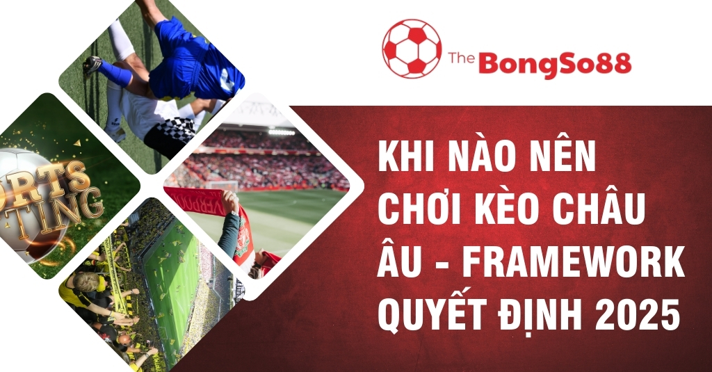 Khi Nào Nên Chơi Kèo Châu Âu - Framework Quyết Định 2025