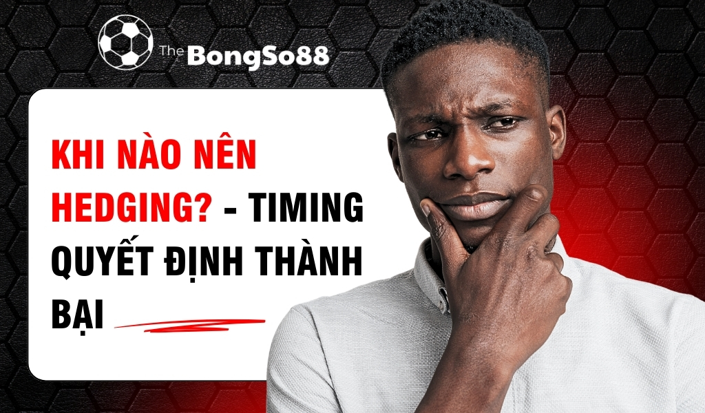 Khi Nào Nên Hedging? - Timing Quyết Định Thành Bại