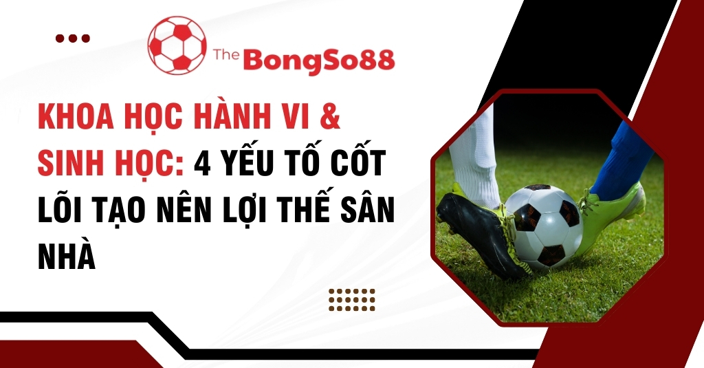 Cận cảnh cầu thủ tranh bóng và tiêu đề "Khoa học hành vi & sinh học: 4 yếu tố cốt lõi tạo nên lợi thế sân nhà".