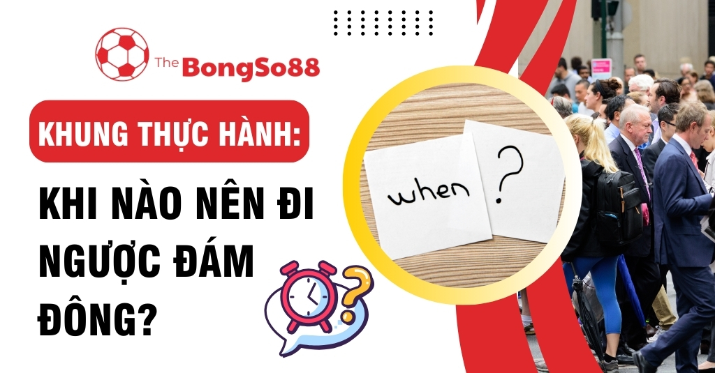 Khung thực hành của The BongSo88 về câu hỏi khi nào nên đi ngược đám đông trong đầu tư hoặc cá cược.