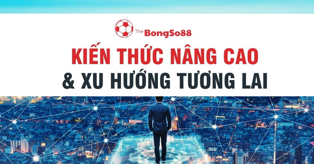 Kiến Thức Nâng Cao & Xu Hướng Tương Lai
