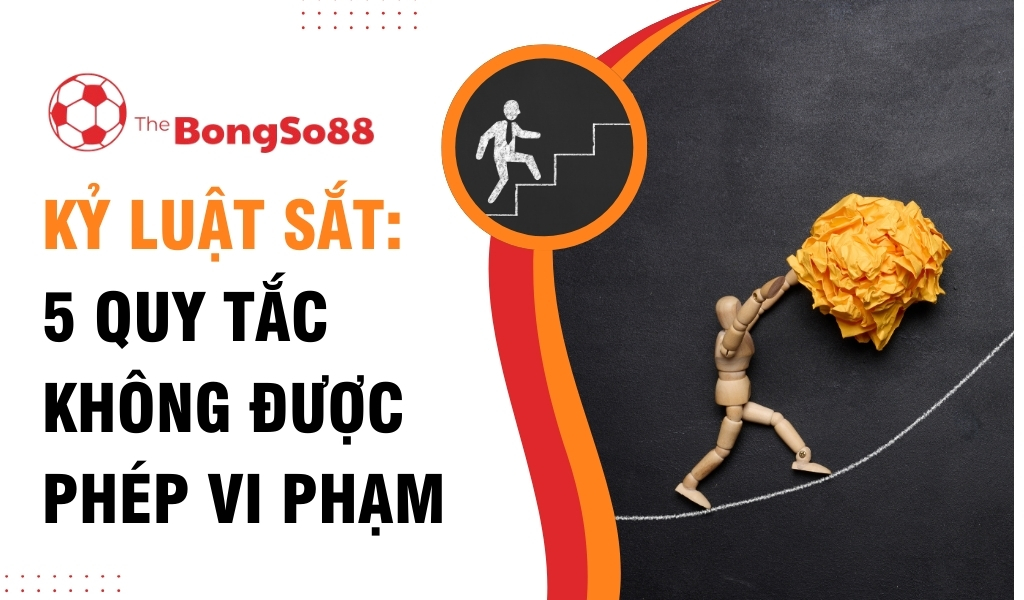 Kỷ Luật Sắt: 5 Quy Tắc Không Được Phép Vi Phạm