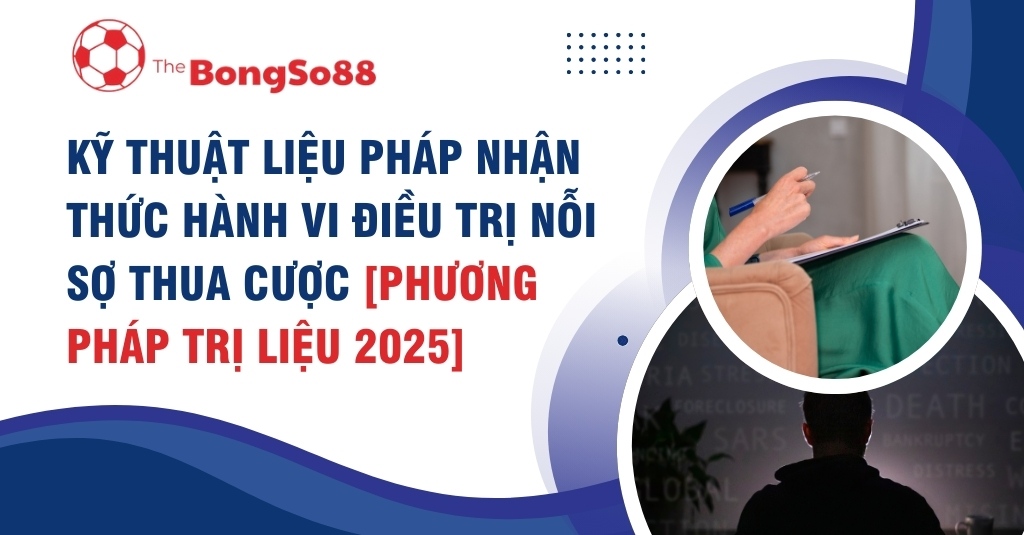 Kỹ Thuật Liệu Pháp Nhận Thức Hành Vi Điều Trị Nỗi Sợ Thua Cược