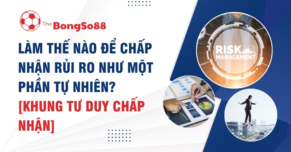 Làm Thế Nào Để Chấp Nhận Rủi Ro Như Một Phần Tự Nhiên?