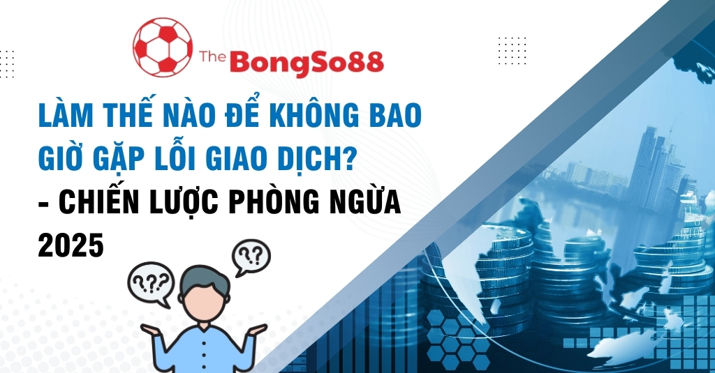 Chiến lược phòng ngừa lỗi giao dịch 2025 từ The BongSo88 với hình người bối rối và các chồng tiền xu tượng trưng cho tài chính.