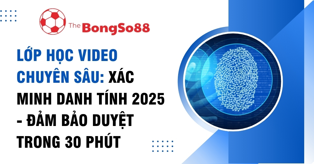 Lớp học video chuyên sâu Xác minh danh tính 2025 của TheBongSo88, đảm bảo duyệt trong 30 phút, với biểu tượng vân tay kỹ thuật số.