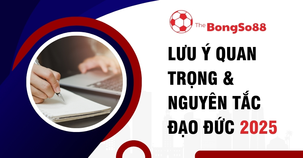 Người đang ghi chép vào sổ tay bên cạnh tiêu đề "LƯU Ý QUAN TRỌNG & NGUYÊN TẮC ĐẠO ĐỨC 2025" và logo The BongSo88.